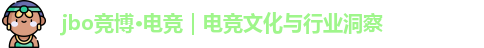 jbo竞博·电竞｜电竞文化与行业洞察